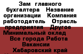 Зам. главного бухгалтера › Название организации ­ Компания-работодатель › Отрасль предприятия ­ Другое › Минимальный оклад ­ 1 - Все города Работа » Вакансии   . Хабаровский край,Комсомольск-на-Амуре г.